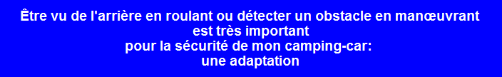 tre vu del'arrireen roulant ou dtecter un obstacle en manuvrant  est trs important pour la scurit de mon camping-car: une adaptation