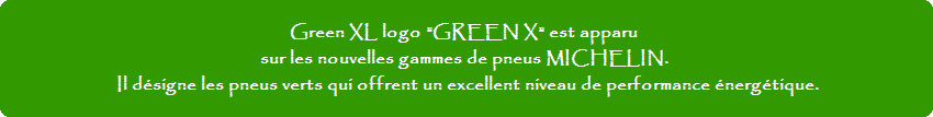 Green XL logo "GREEN X" est apparu sur les nouvelles gammes de pneus MICHELIN. Il dsigne les pneus verts qui offrent un excellent niveau de performance nergtique.