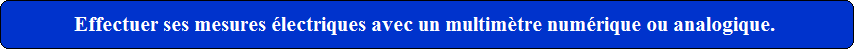 Effectuer ses mesures lectriques avec un multimtre numrique ou analogique.