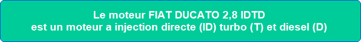 Le moteur FIAT DUCATO 2,8 IDTD est un moteur a injection directe (ID) turbo (T) et diesel (D)