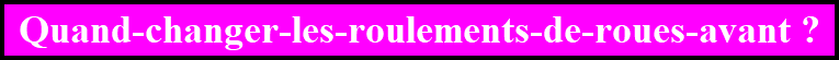 Quand-changer-les-roulements-de-roues-avant ?